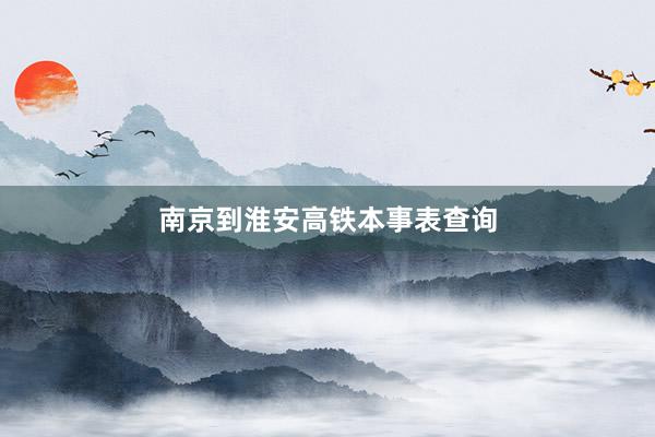 南京到淮安高铁本事表查询