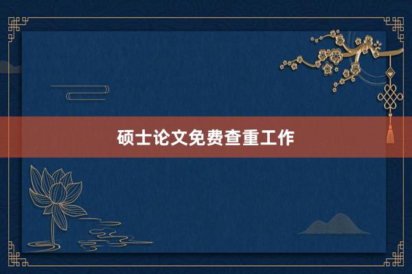 硕士论文免费查重工作