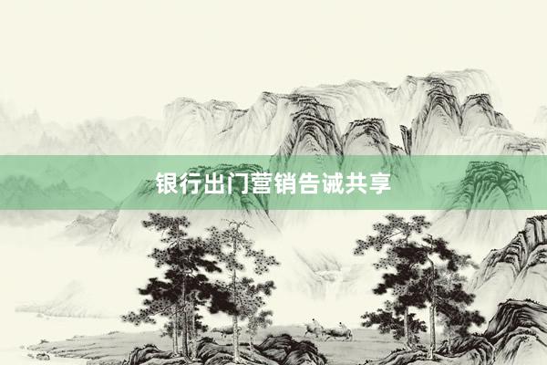 银行出门营销告诫共享